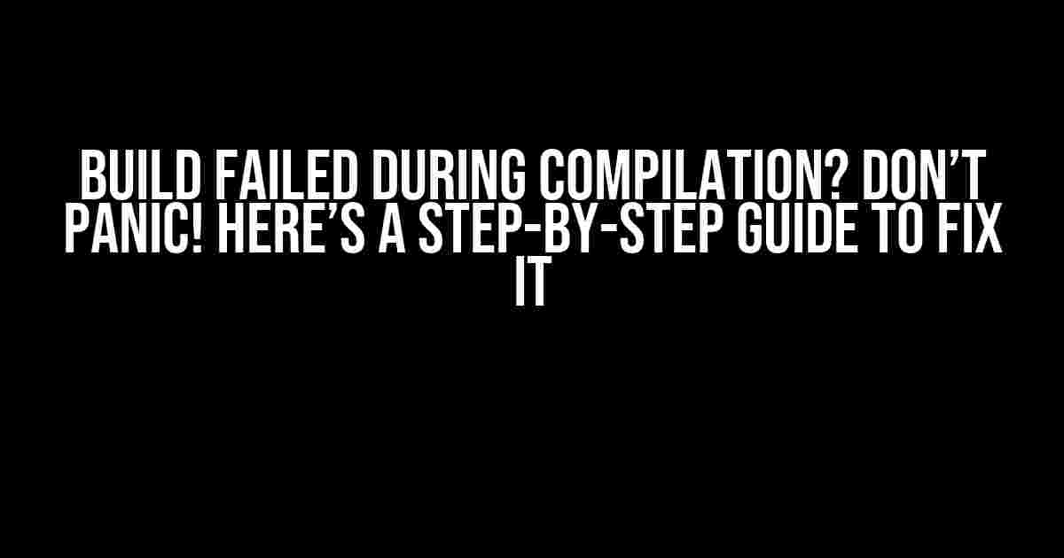 Build Failed During Compilation? Don’t Panic! Here’s a Step-by-Step Guide to Fix It