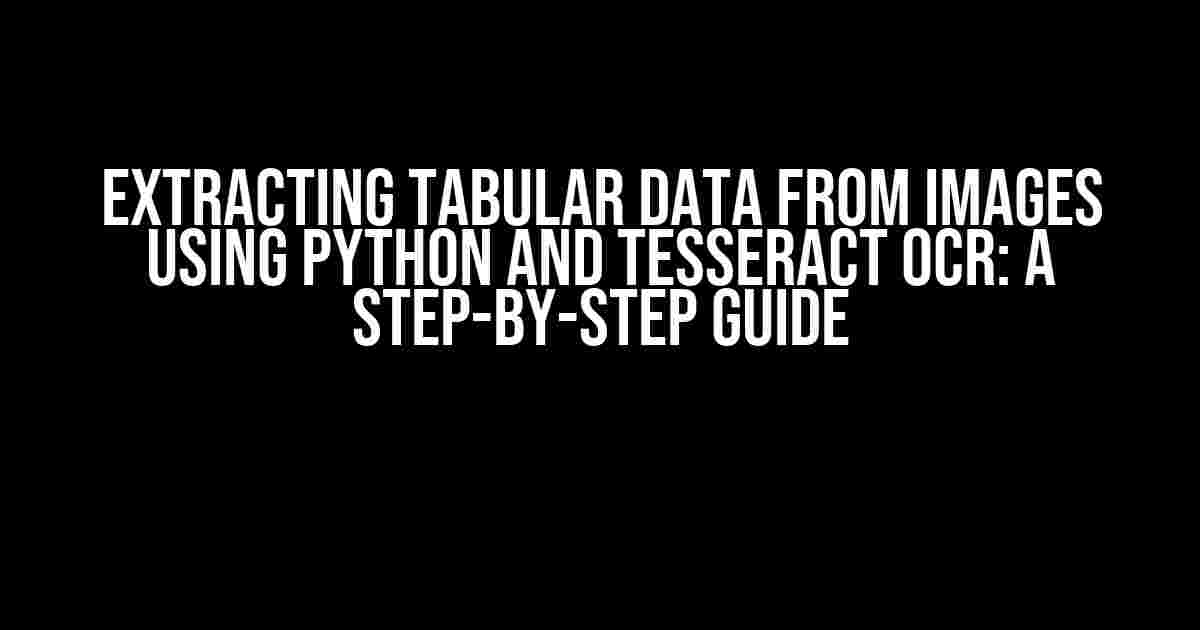 Extracting Tabular Data from Images Using Python and Tesseract OCR: A Step-by-Step Guide