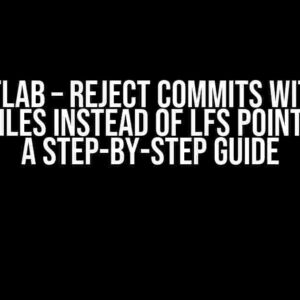 Git/GitLab – Reject Commits with Raw Binary Files Instead of LFS Pointer Files: A Step-by-Step Guide