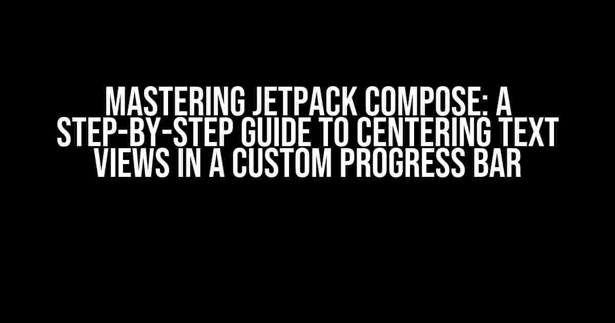 Mastering Jetpack Compose: A Step-by-Step Guide to Centering Text Views in a Custom Progress Bar