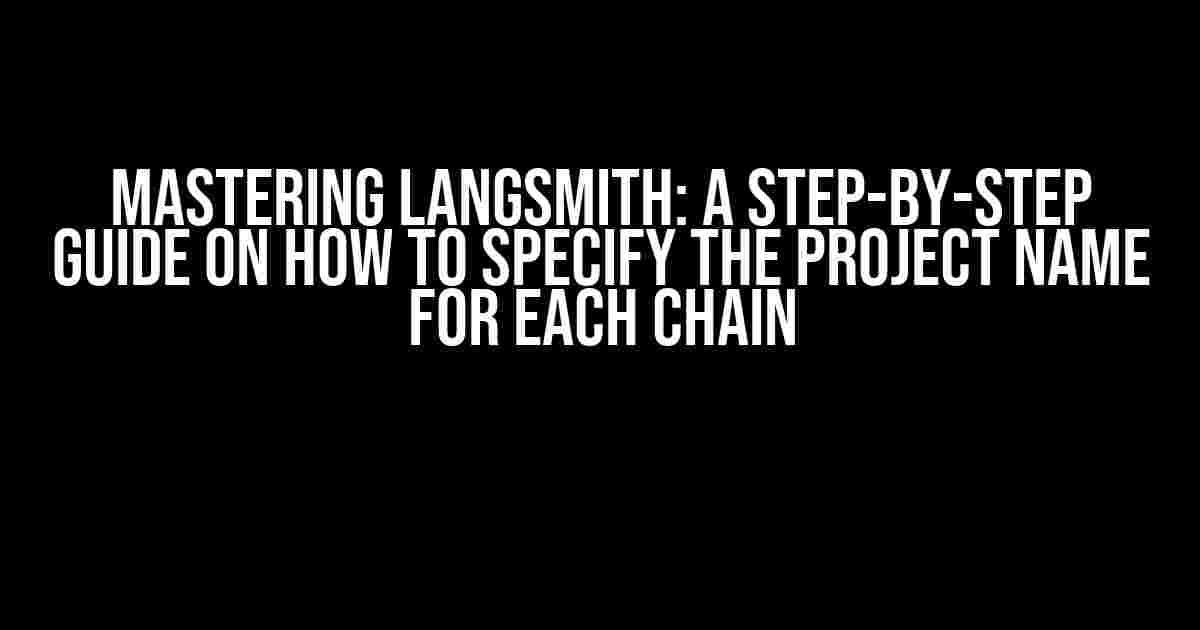 Mastering LangSmith: A Step-by-Step Guide on How to Specify the Project Name for Each Chain