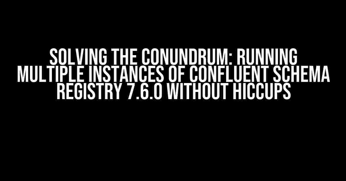 Solving the Conundrum: Running Multiple Instances of Confluent Schema Registry 7.6.0 without Hiccups