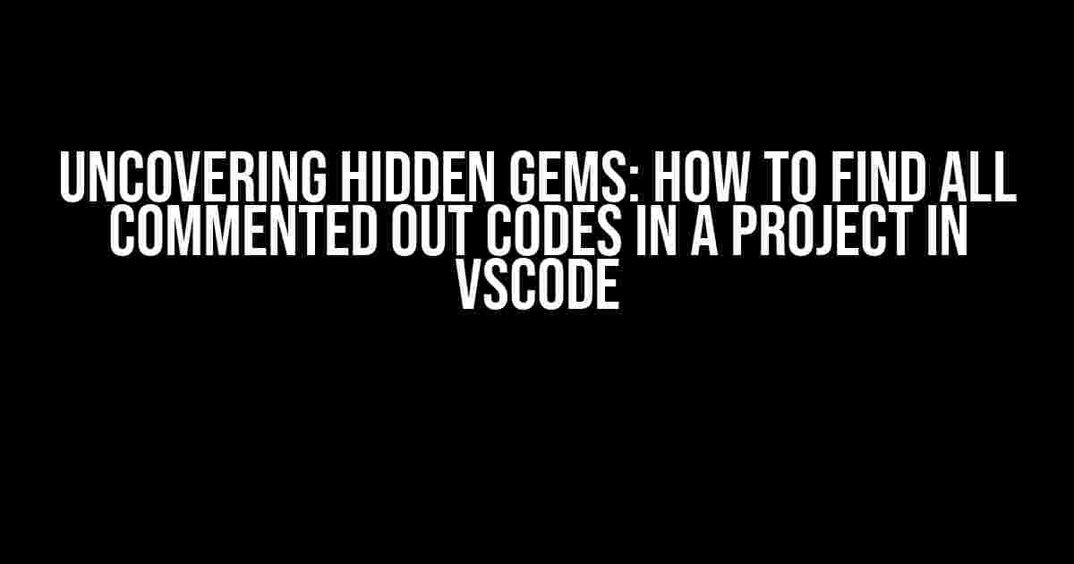 Uncovering Hidden Gems: How to Find All Commented Out Codes in a Project in VSCode