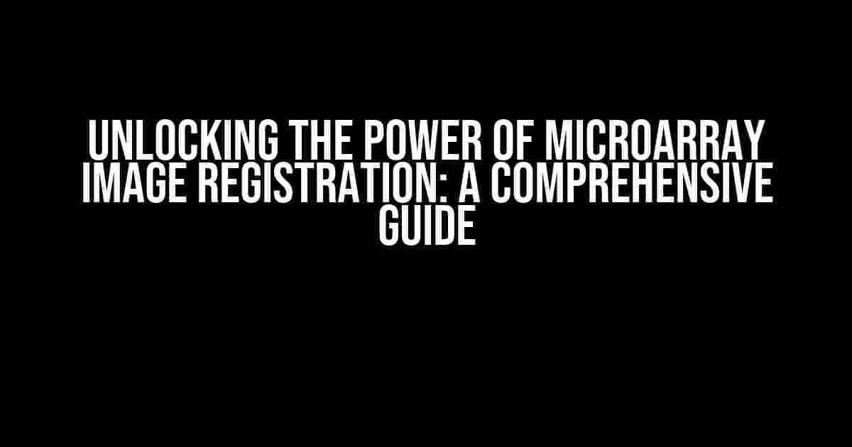 Unlocking the Power of Microarray Image Registration: A Comprehensive Guide