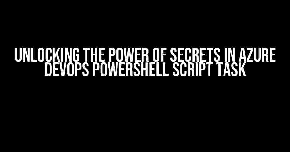 Unlocking the Power of Secrets in Azure DevOps PowerShell Script Task