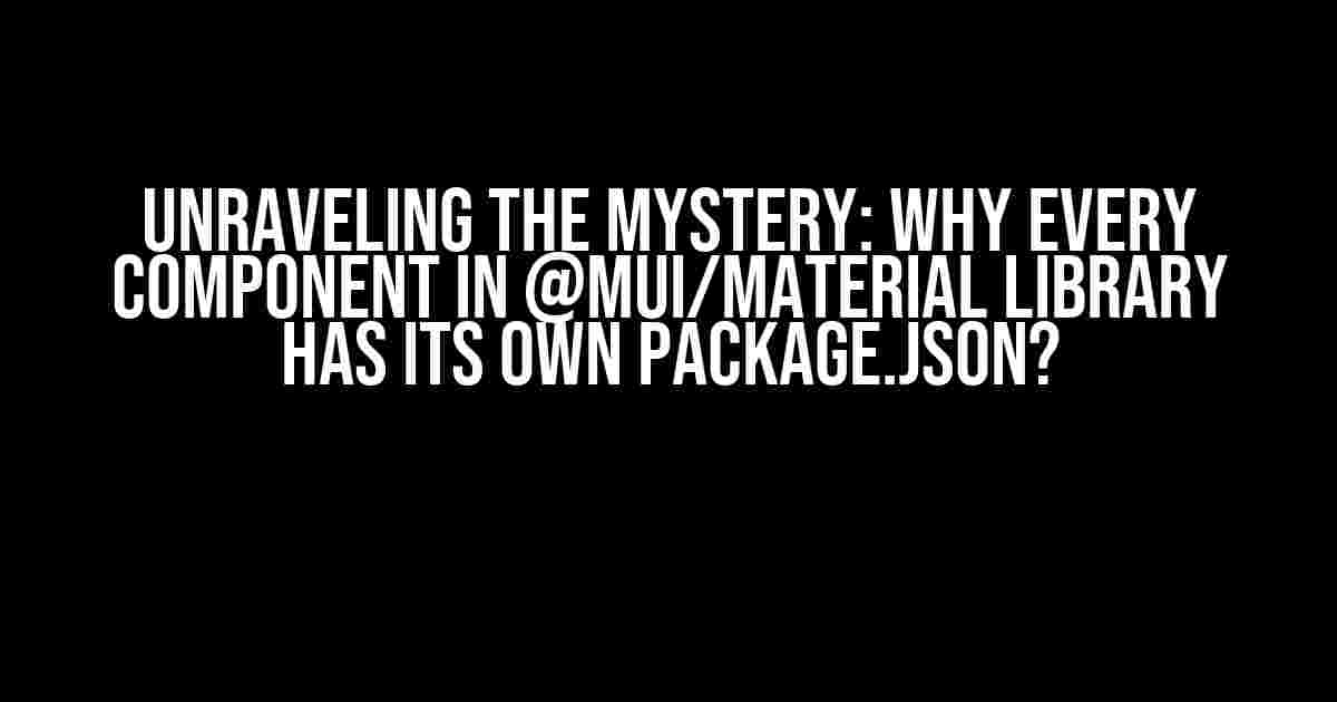 Unraveling the Mystery: Why Every Component in @mui/material Library Has Its Own package.json?